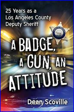 A Badge, a Gun, an Attitude 25 Years as a Los Angeles County Deputy Sheriff