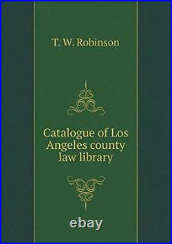 Catalogue of Los Angeles county law library, Robinson, W. 9785518451933 New